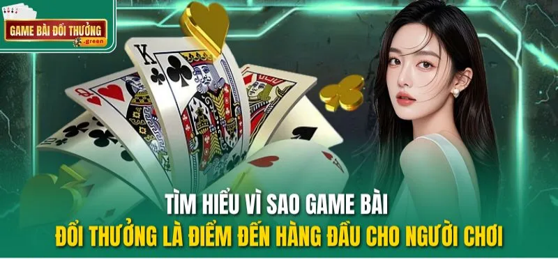 Tìm hiểu vì sao Game Bài Đổi Thưởng là điểm đến hàng đầu cho thành viên